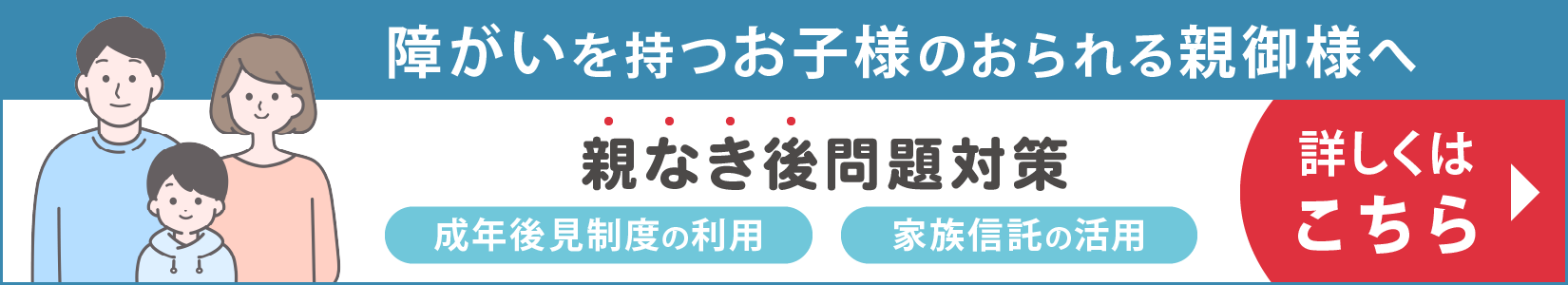 親なき後問題対策、成年後見制度の利用・家族信託の活用